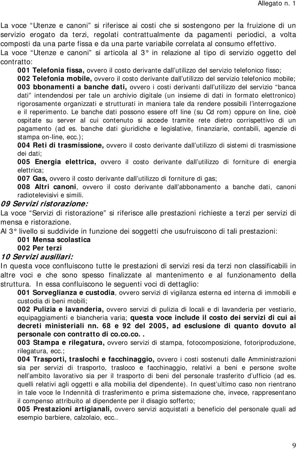 La voce Utenze e canoni si articola al 3 in relazione al tipo di servizio oggetto del contratto: 001 Telefonia fissa, ovvero il costo derivante dall utilizzo del servizio telefonico fisso; 002