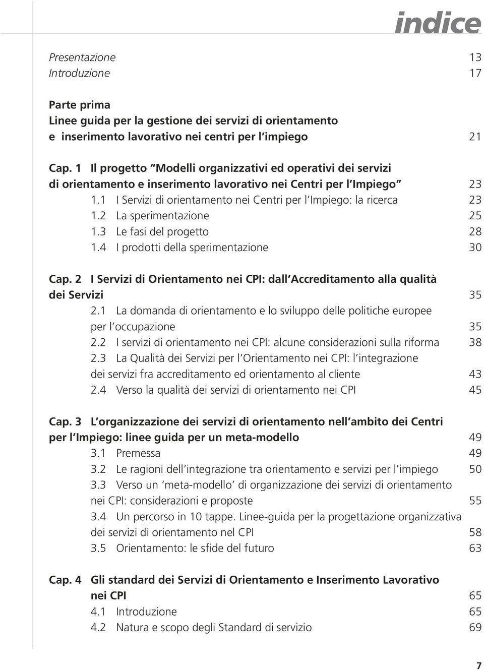 1 I Servizi di orientamento nei Centri per l Impiego: la ricerca 23 1.2 La sperimentazione 25 1.3 Le fasi del progetto 28 1.4 I prodotti della sperimentazione 30 Cap.