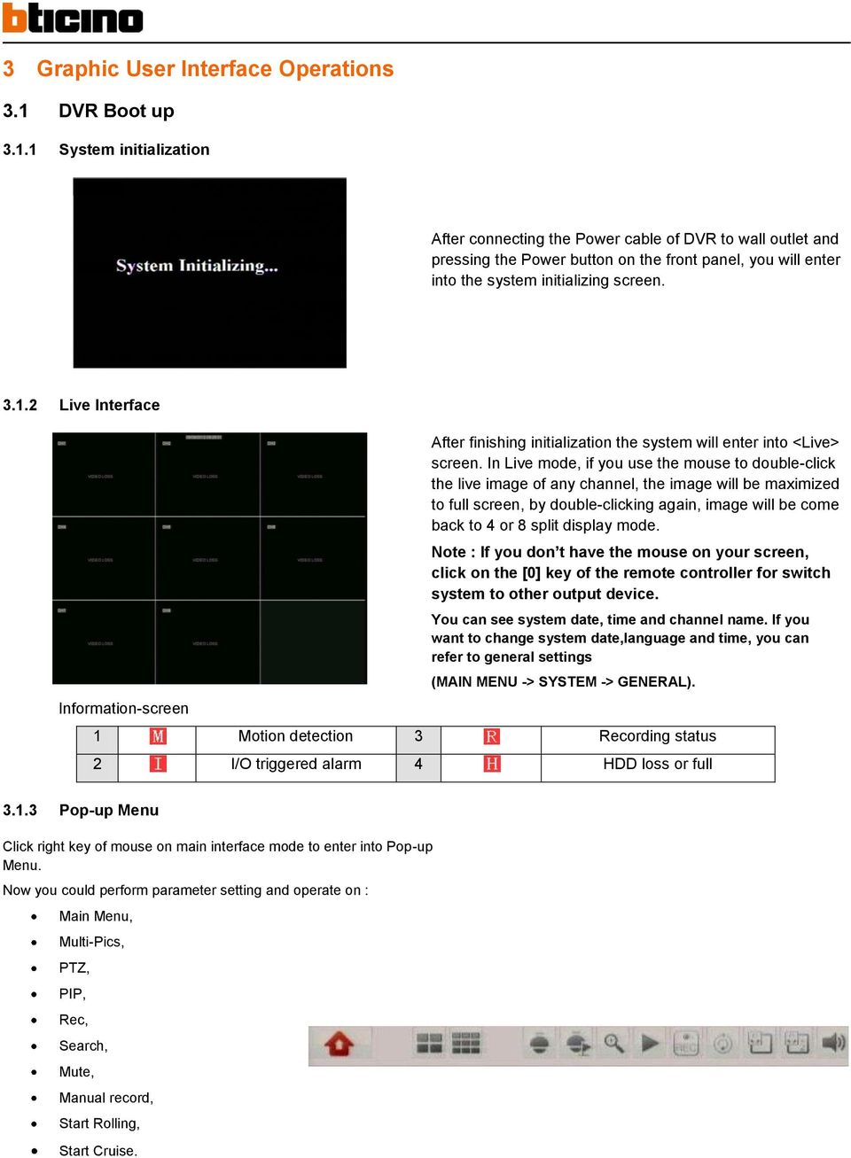 In Live mode, if you use the mouse to double-click the live image of any channel, the image will be maximized to full screen, by double-clicking again, image will be come back to 4 or 8 split display