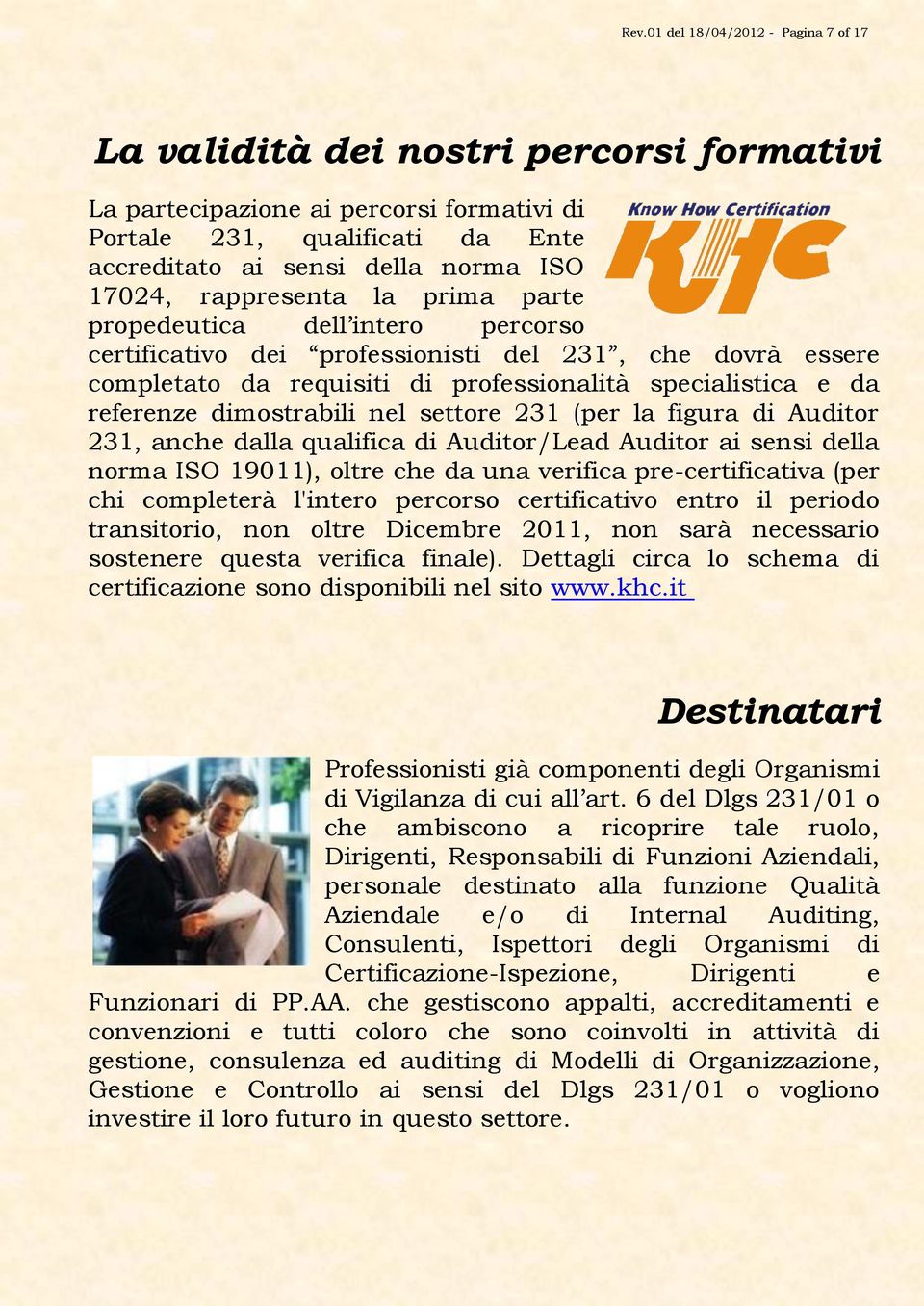 dimostrabili nel settore 231 (per la figura di Auditor 231, anche dalla qualifica di Auditor/Lead Auditor ai sensi della norma ISO 19011), oltre che da una verifica pre-certificativa (per chi