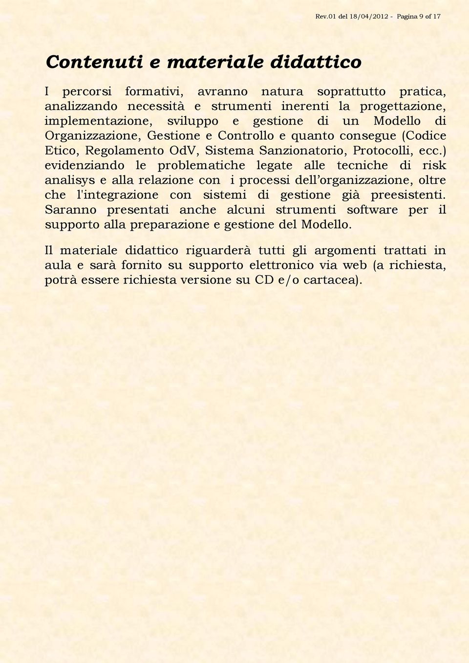 ) evidenziando le problematiche legate alle tecniche di risk analisys e alla relazione con i processi dell organizzazione, oltre che l'integrazione con sistemi di gestione già preesistenti.