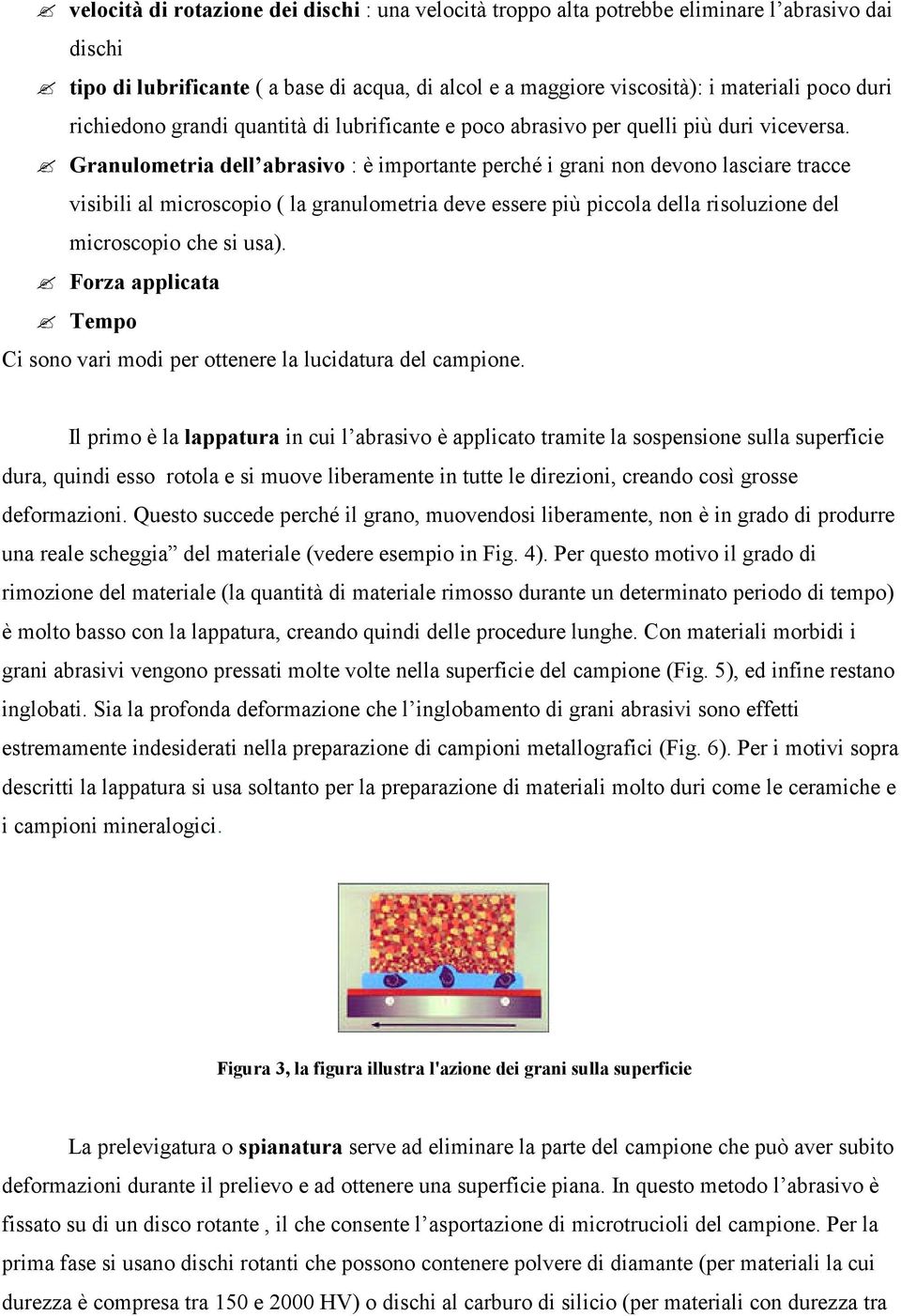 Granulometria dell abrasivo : è importante perché i grani non devono lasciare tracce visibili al microscopio ( la granulometria deve essere più piccola della risoluzione del microscopio che si usa).