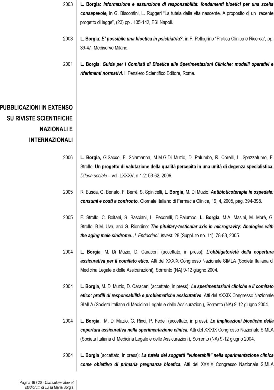 39-47, Mediserve Milano. 2001 L. Borgia: Guida per i Comitati di Bioetica alle Sperimentazioni Cliniche: modelli operativi e riferimenti normativi. Il Pensiero Scientifico Editore, Roma.