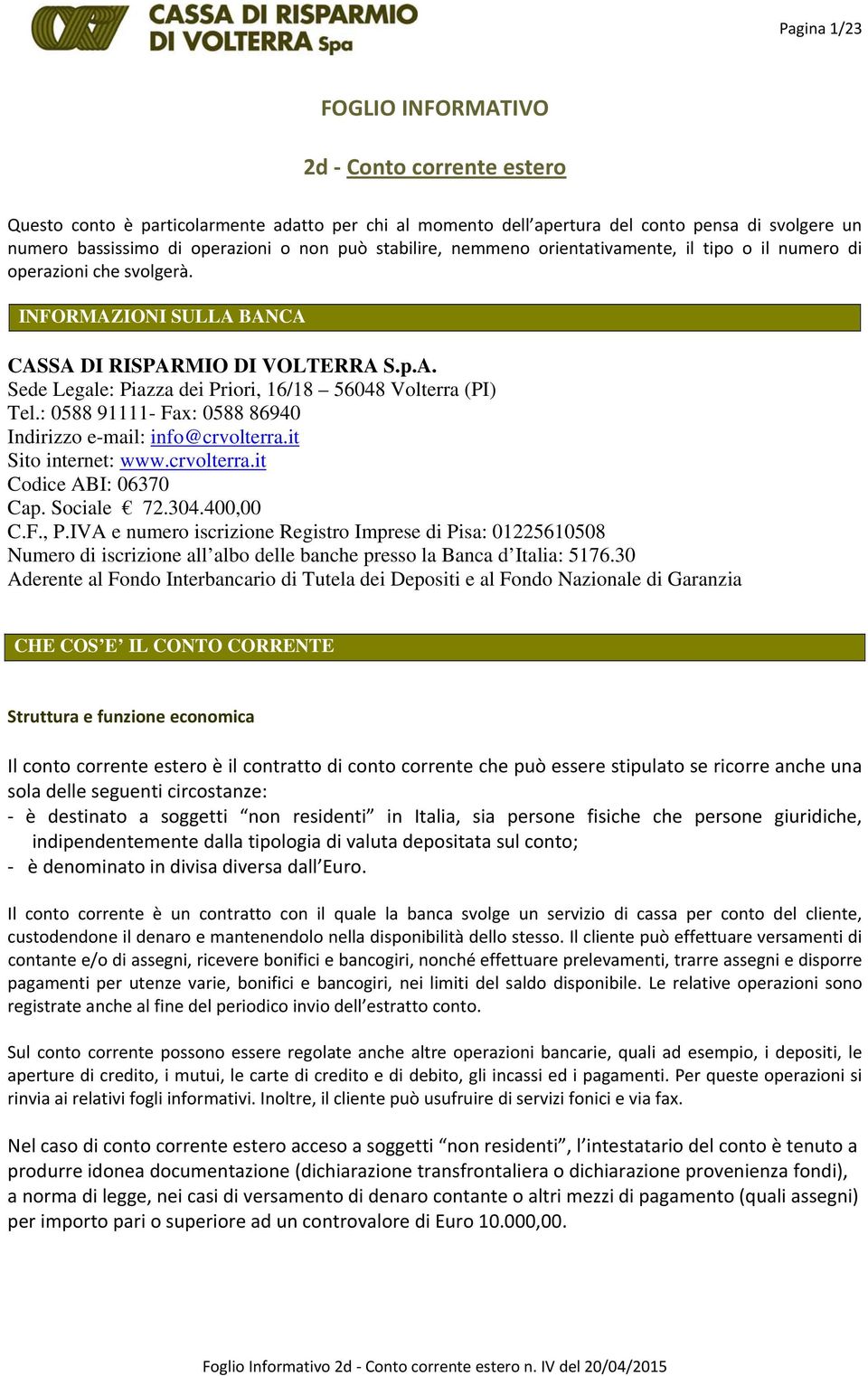 : 0588 91111- Fax: 0588 86940 Indirizzo e-mail: info@crvolterra.it Sito internet: www.crvolterra.it Codice ABI: 06370 Cap. Sociale 72.304.400,00 C.F., P.