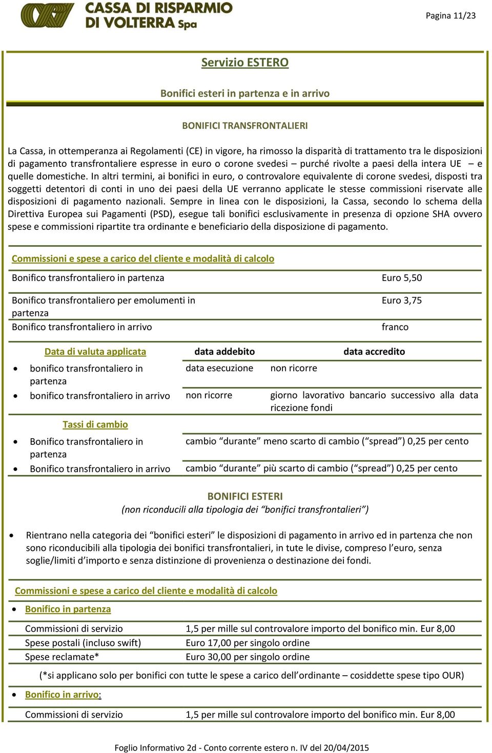 In altri termini, ai bonifici in euro, o controvalore equivalente di corone svedesi, disposti tra soggetti detentori di conti in uno dei paesi della UE verranno applicate le stesse commissioni