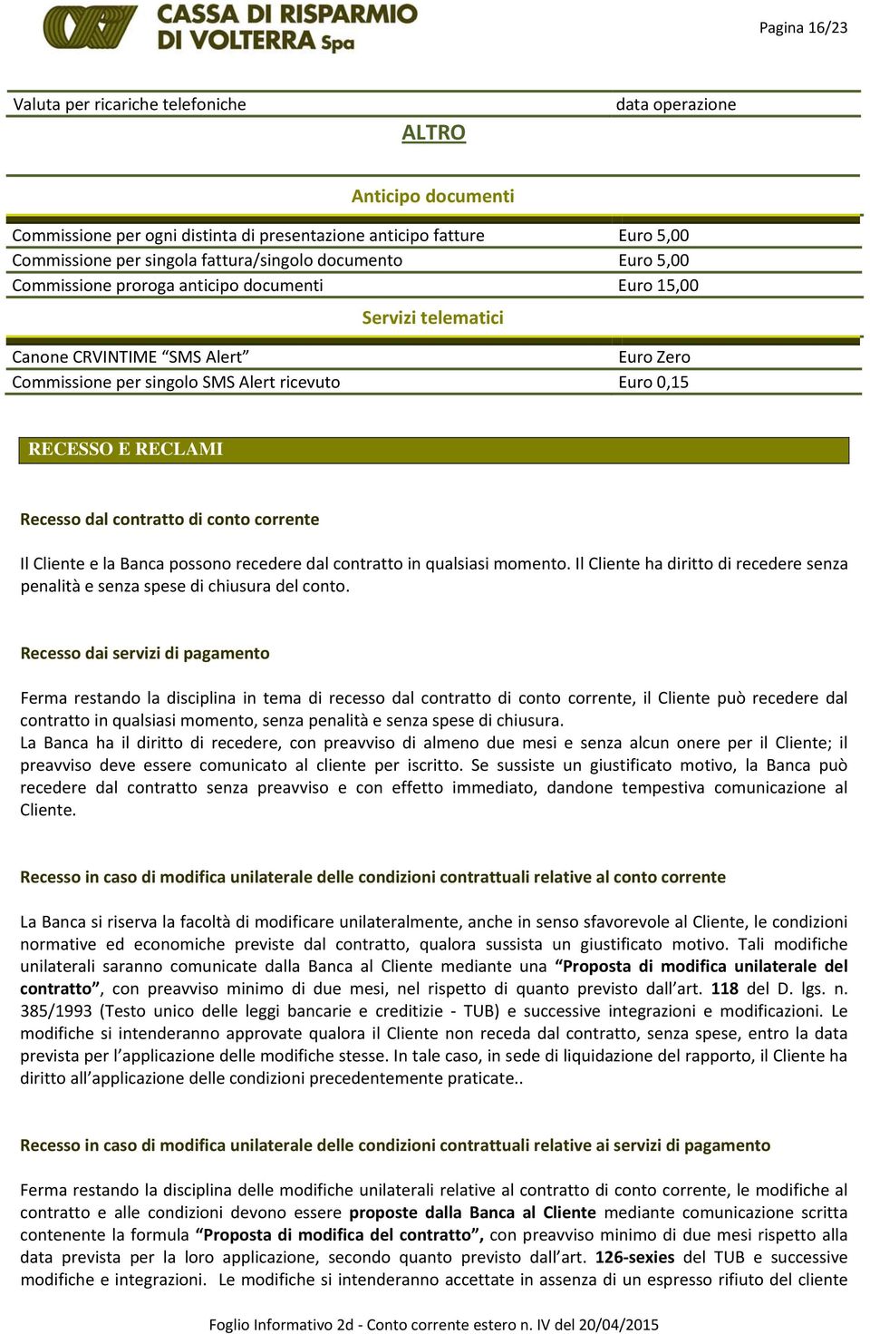 contratto di conto corrente Il Cliente e la Banca possono recedere dal contratto in qualsiasi momento. Il Cliente ha diritto di recedere senza penalità e senza spese di chiusura del conto.