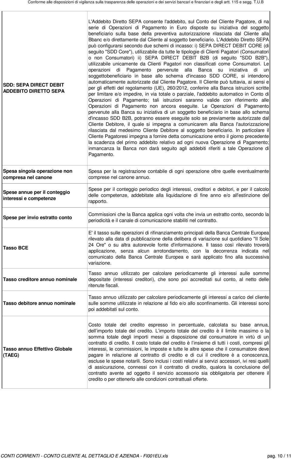 L'Addebito Diretto SEPA può configurarsi secondo due schemi di incasso: i) SEPA DIRECT DEBIT CORE (di seguito "SDD Core"), utilizzabile da tutte le tipologie di Clienti Pagatori (Consumatori o non