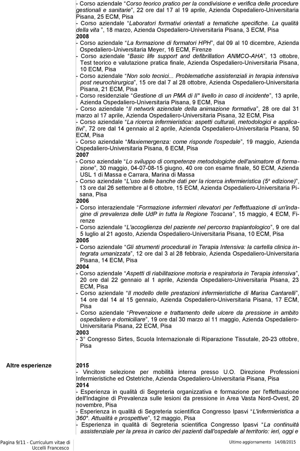 La qualità della vita, 18 marzo, Azienda Ospedaliero-Universitaria na, 3 ECM, 2008 - Corso aziendale La formazione di formatori HPH, dal 09 al 10 dicembre, Azienda Ospedaliero-Universitaria Meyer, 16