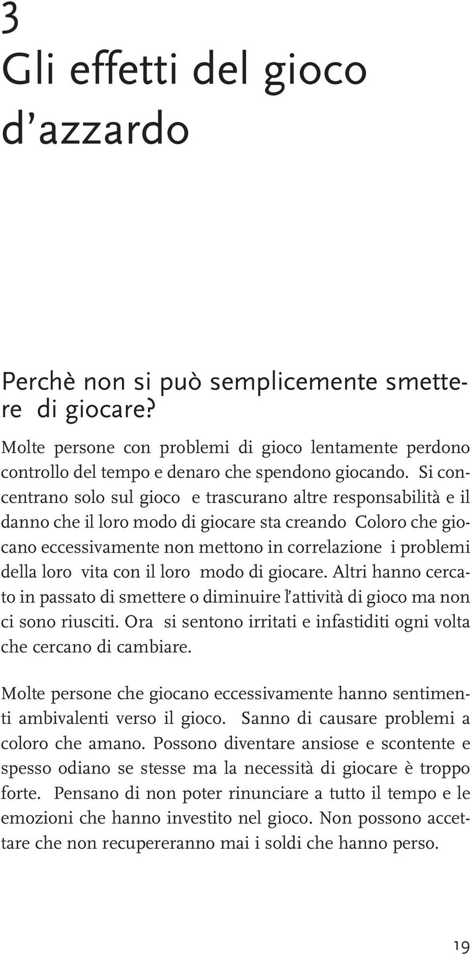 vita con il loro modo di giocare. Altri hanno cercato in passato di smettere o diminuire l attività di gioco ma non ci sono riusciti.