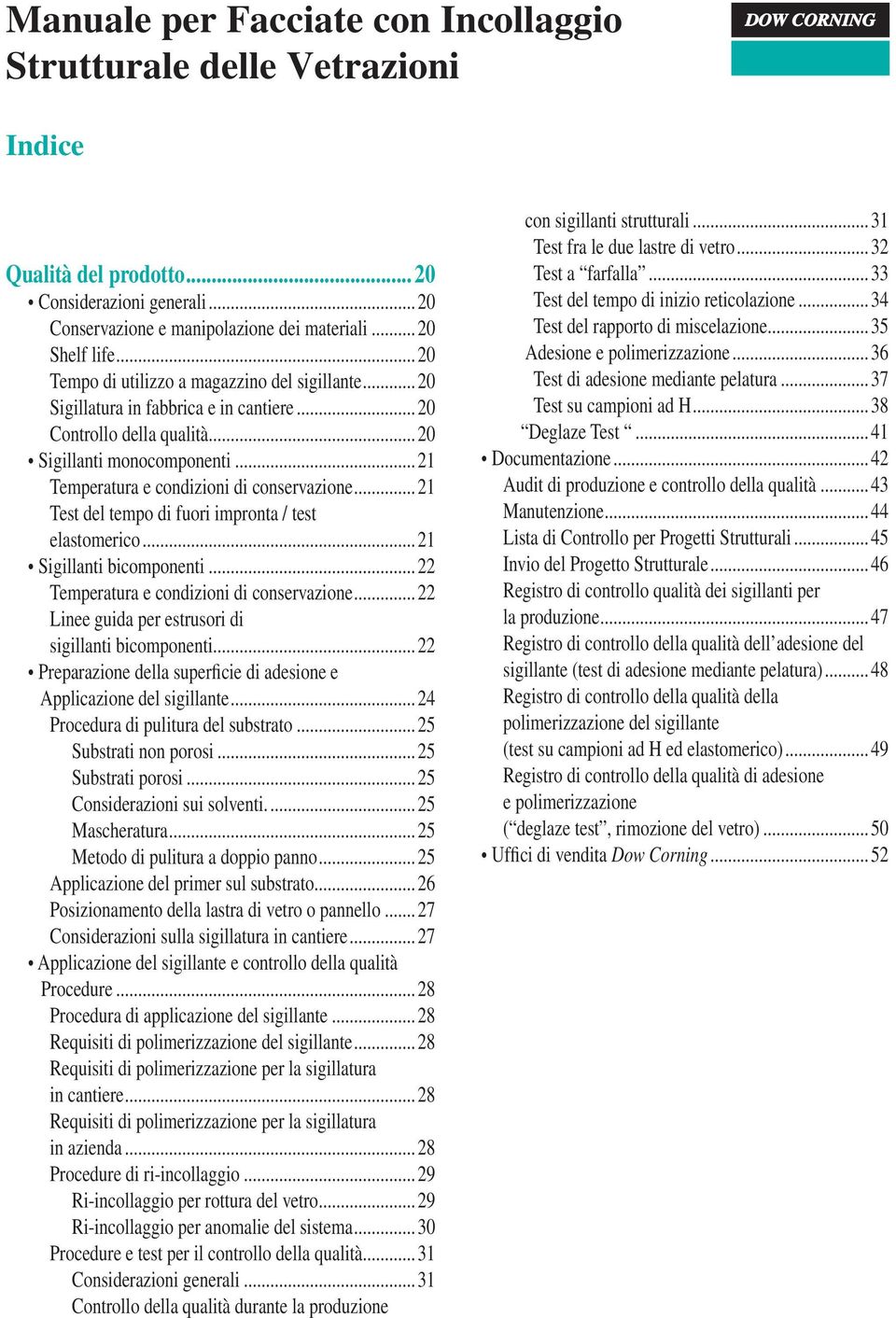 ..22 Temperatura e condizioni di conservazione... 22 Linee guida per estrusori di sigillanti bicomponenti...22 Preparazione della superficie di adesione e Applicazione del sigillante.