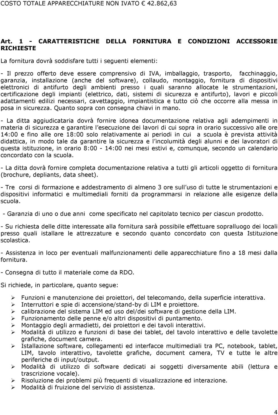 trasporto, facchinaggio, garanzia, installazione (anche del software), collaudo, montaggio, fornitura di dispositivi elettronici di antifurto degli ambienti presso i quali saranno allocate le