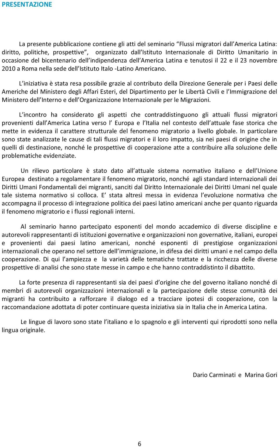 L iniziativa è stata resa possibile grazie al contributo della Direzione Generale per i Paesi delle Americhe del Ministero degli Affari Esteri, del Dipartimento per le Libertà Civili e l Immigrazione