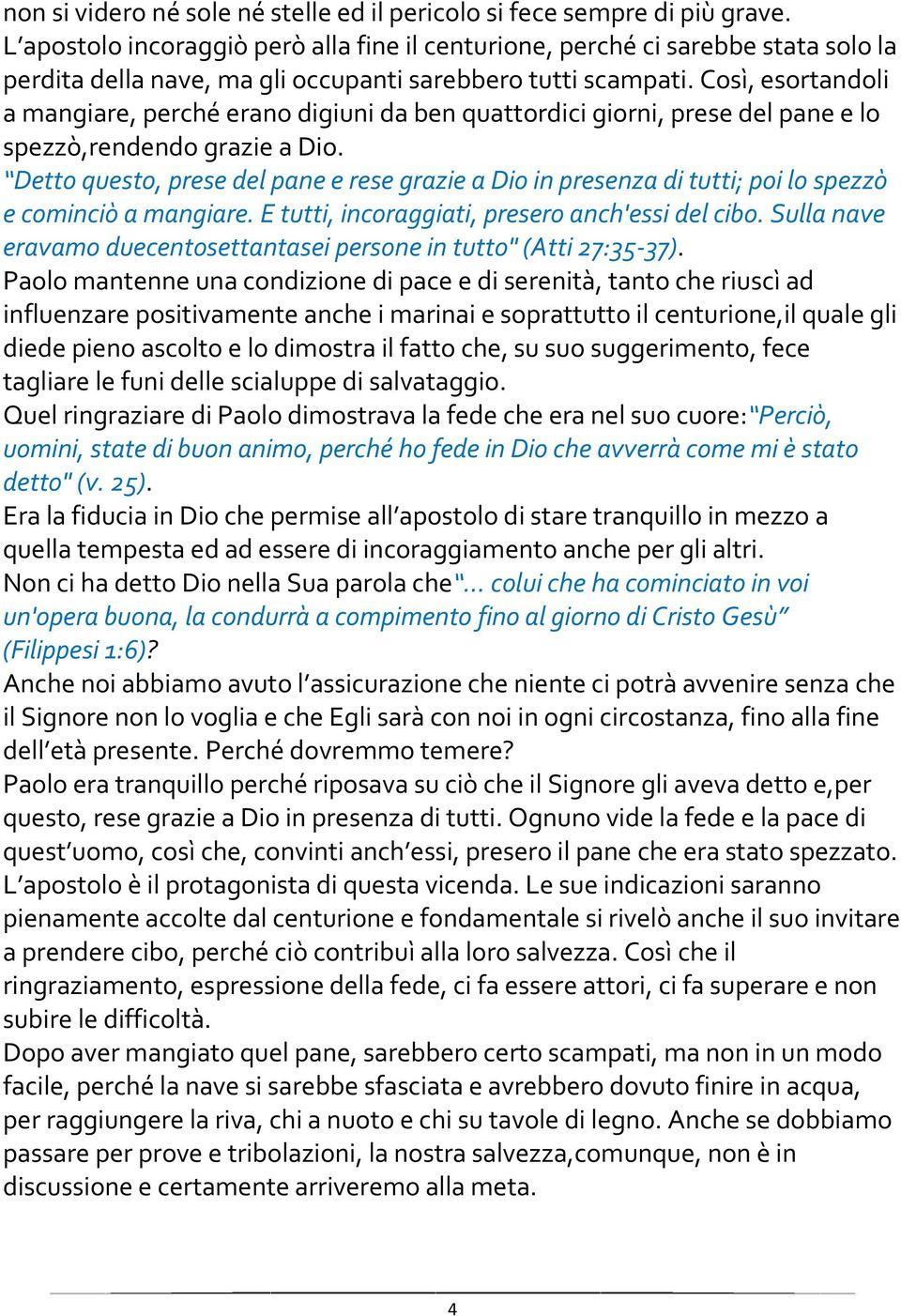 Così, esortandoli a mangiare, perché erano digiuni da ben quattordici giorni, prese del pane e lo spezzò,rendendo grazie a Dio.