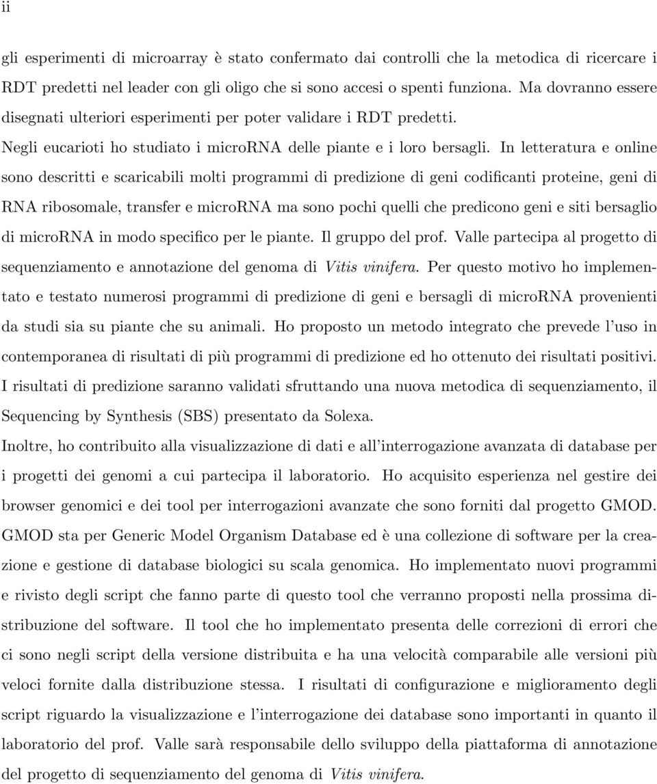 In letteratura e online sono descritti e scaricabili molti programmi di predizione di geni codificanti proteine, geni di RNA ribosomale, transfer e microrna ma sono pochi quelli che predicono geni e