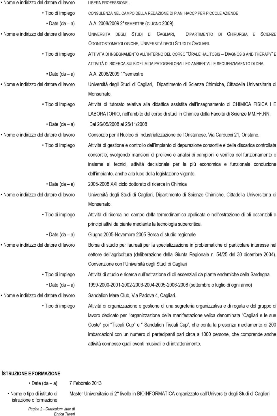 ATTIVITÀ DI INSEGNAMENTO ALL INTERNO DEL CORSO ORALE HALITOSIS DIAGNOSIS AND THERAPY E ATTIVITÀ DI RICERCA SUI BIOFILM DA PATOGENI ORALI ED AMBIENTALI E SEQUENZIAMENTO DI DNA. A.A. 2008/2009 1 semestre Università degli Studi di Cagliari, Dipartimento di Scienze Chimiche, Cittadella Universitaria di Monserrato.