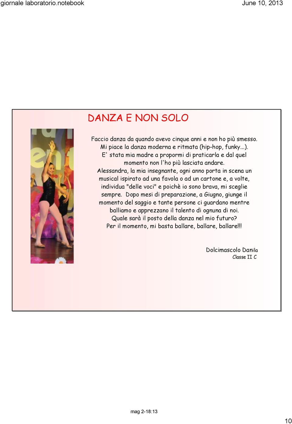 Alessandra, la mia insegnante, ogni anno porta in scena un musical ispirato ad una favola o ad un cartone e, a volte, individua "delle voci" e poichè io sono brava, mi sceglie