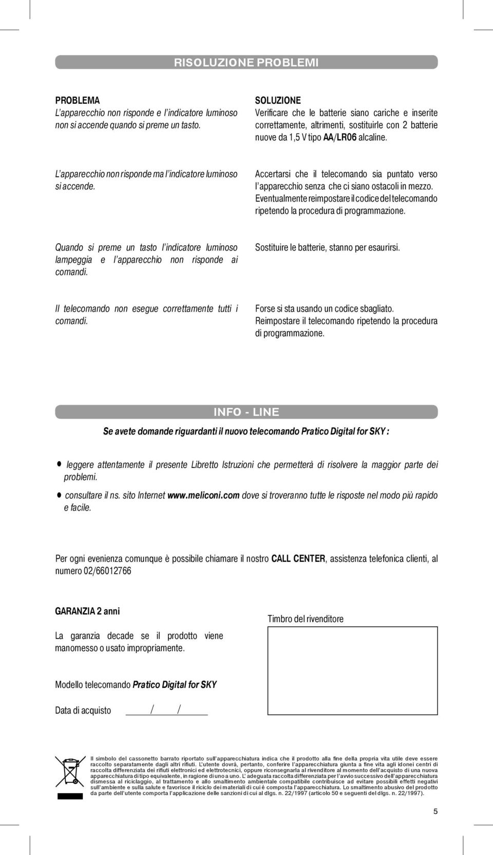 L apparecchio non risponde ma l indicatore luminoso si accende. Accertarsi che il telecomando sia puntato verso l apparecchio senza che ci siano ostacoli in mezzo.