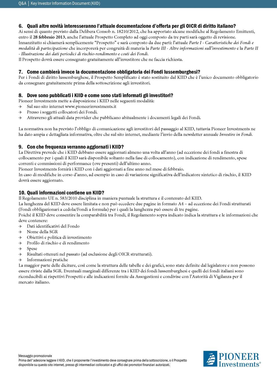 Innanzitutto si chiamerà semplicemente Prospetto e sarà composto da due parti: l attuale Parte I - Caratteristiche dei Fondi e modalità di partecipazione che incorporerà per congruità di materia la