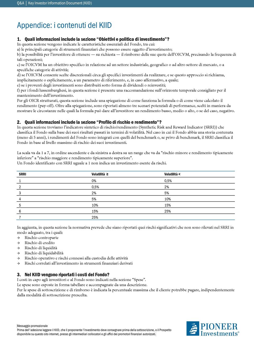 per l investitore di ottenere su richiesta il rimborso delle sue quote dell OICVM, precisando la frequenza di tali operazioni; c) se l OICVM ha un obiettivo specifico in relazione ad un settore