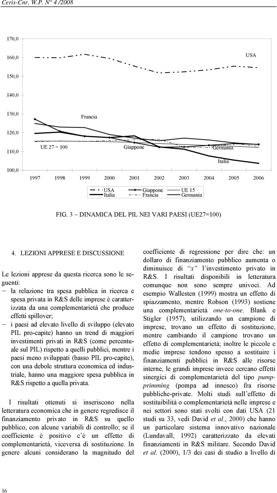 LEZIONI APPRESE E DISCUSSIONE Le lezioni apprese da questa ricerca sono le seguenti: la relazione tra spesa pubblica in ricerca e spesa privata in R&S delle imprese è caratterizzata da una