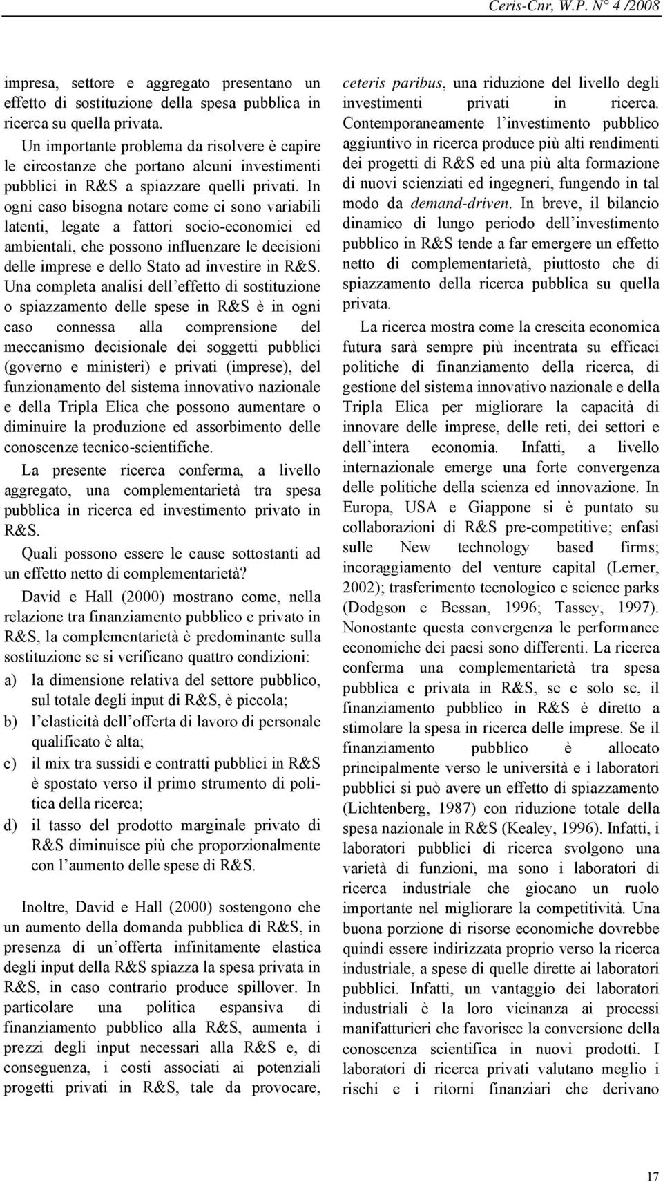 In ogni caso bisogna notare come ci sono variabili latenti, legate a fattori socio-economici ed ambientali, che possono influenzare le decisioni delle imprese e dello Stato ad investire in R&S.