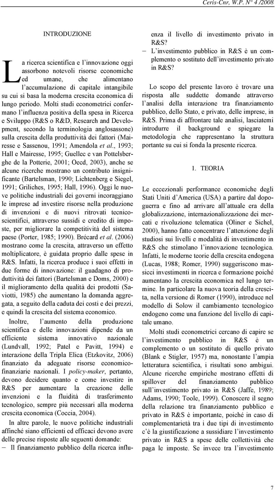 Molti studi econometrici confermano l influenza positiva della spesa in Ricerca e Sviluppo (R&S o R&D, Research and Development, secondo la terminologia anglosassone) sulla crescita della