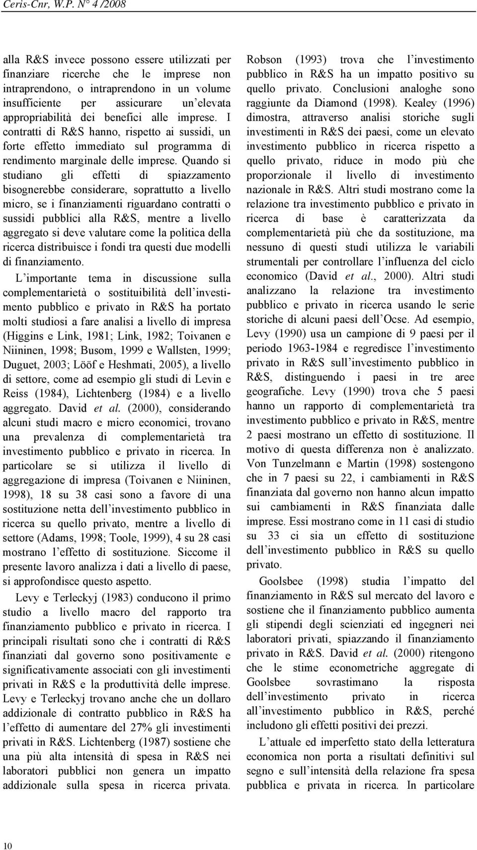 Quando si studiano gli effetti di spiazzamento bisognerebbe considerare, soprattutto a livello micro, se i finanziamenti riguardano contratti o sussidi pubblici alla R&S, mentre a livello aggregato