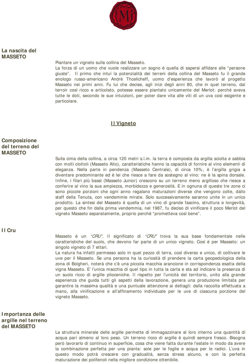 Fu lui che decise, agli inizi degli anni 80, che in quel terreno, dal terroir così ricco e articolato, potesse essere piantato unicamente del Merlot: perché aveva tutte le doti, secondo le sue