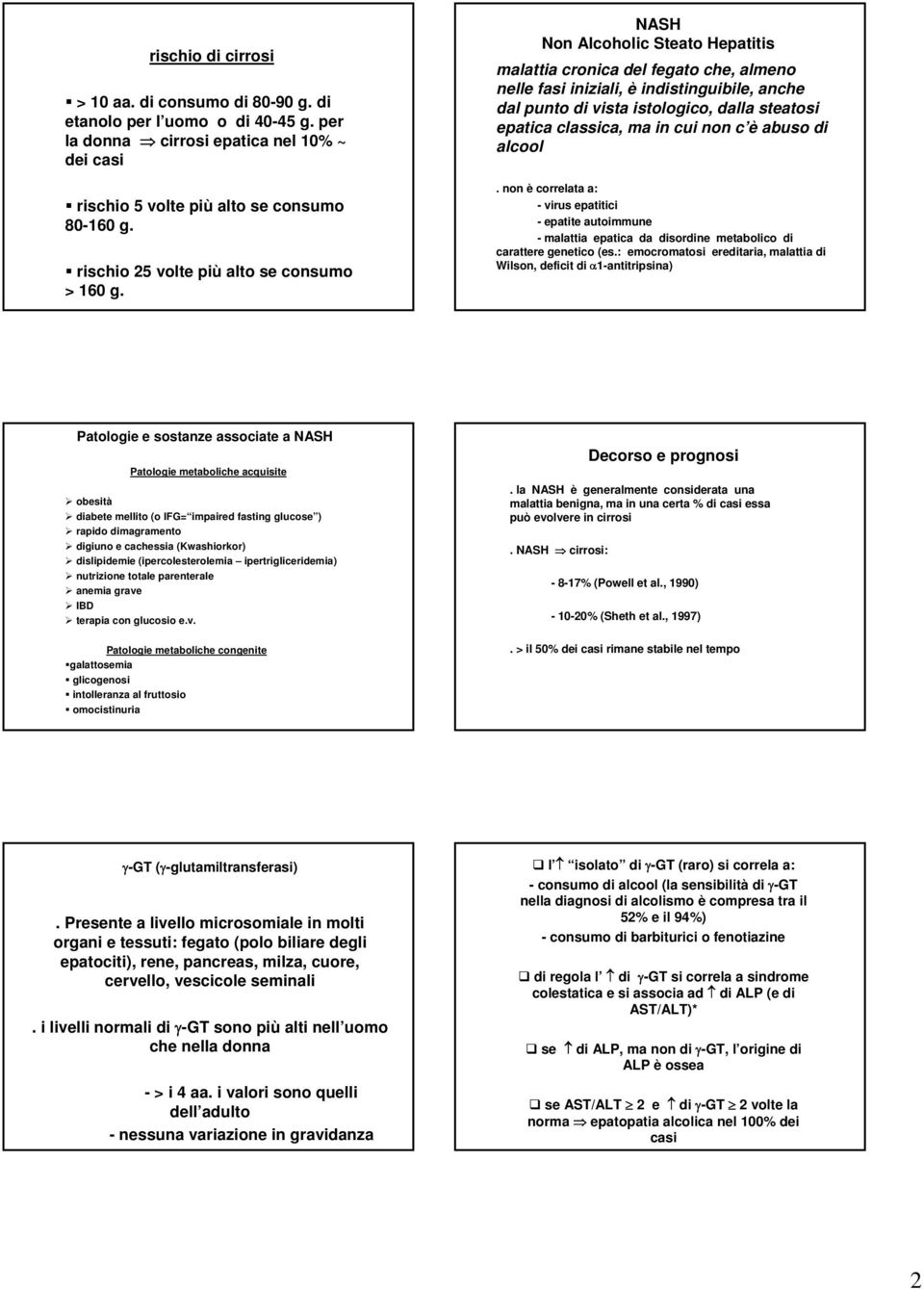 NASH Non Alcoholic Steato Hepatitis malattia cronica del fegato che, almeno nelle fasi iniziali, è indistinguibile, anche dal punto di vista istologico, dalla steatosi epatica classica, ma in cui non