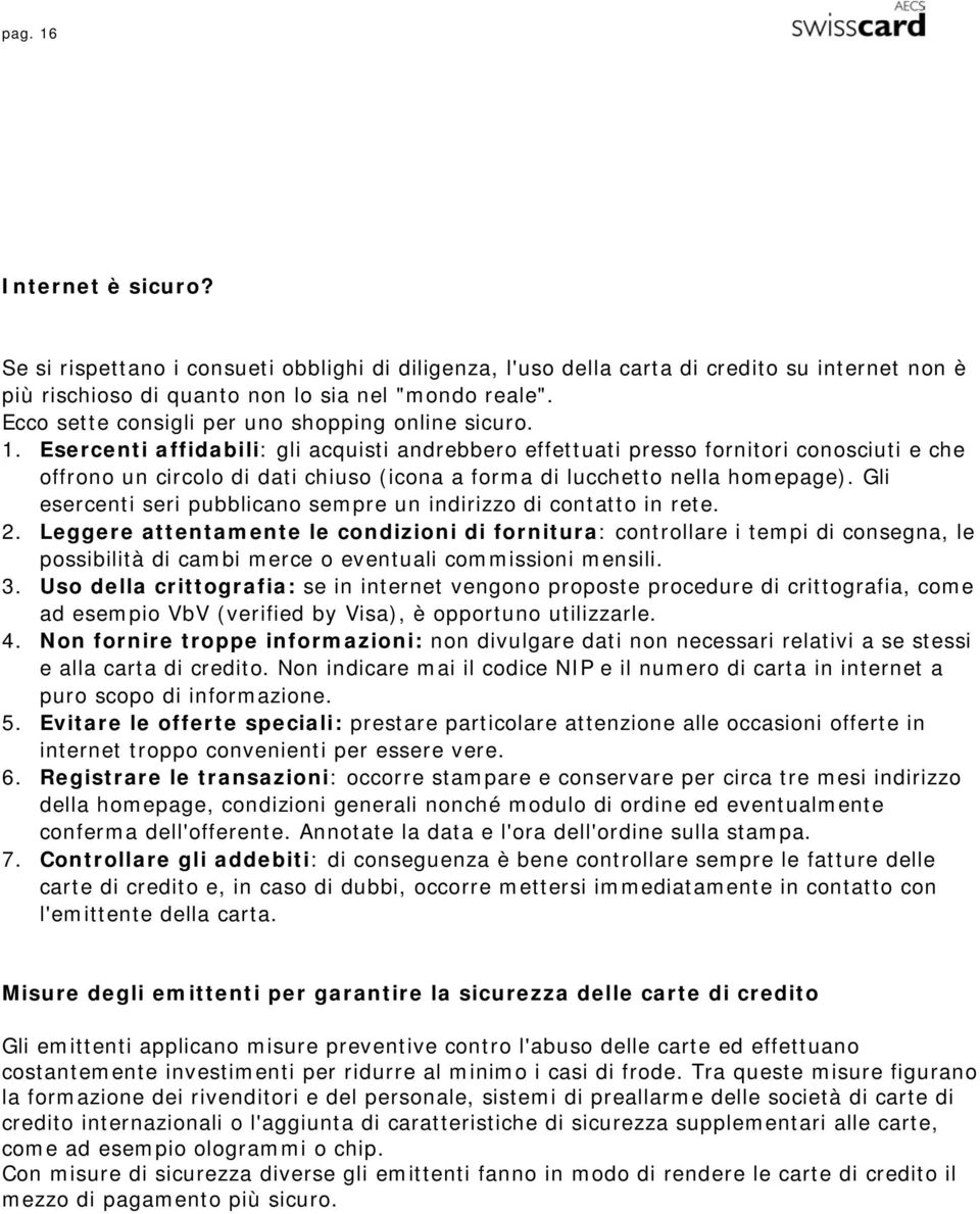 Esercenti affidabili: gli acquisti andrebbero effettuati presso fornitori conosciuti e che offrono un circolo di dati chiuso (icona a forma di lucchetto nella homepage).