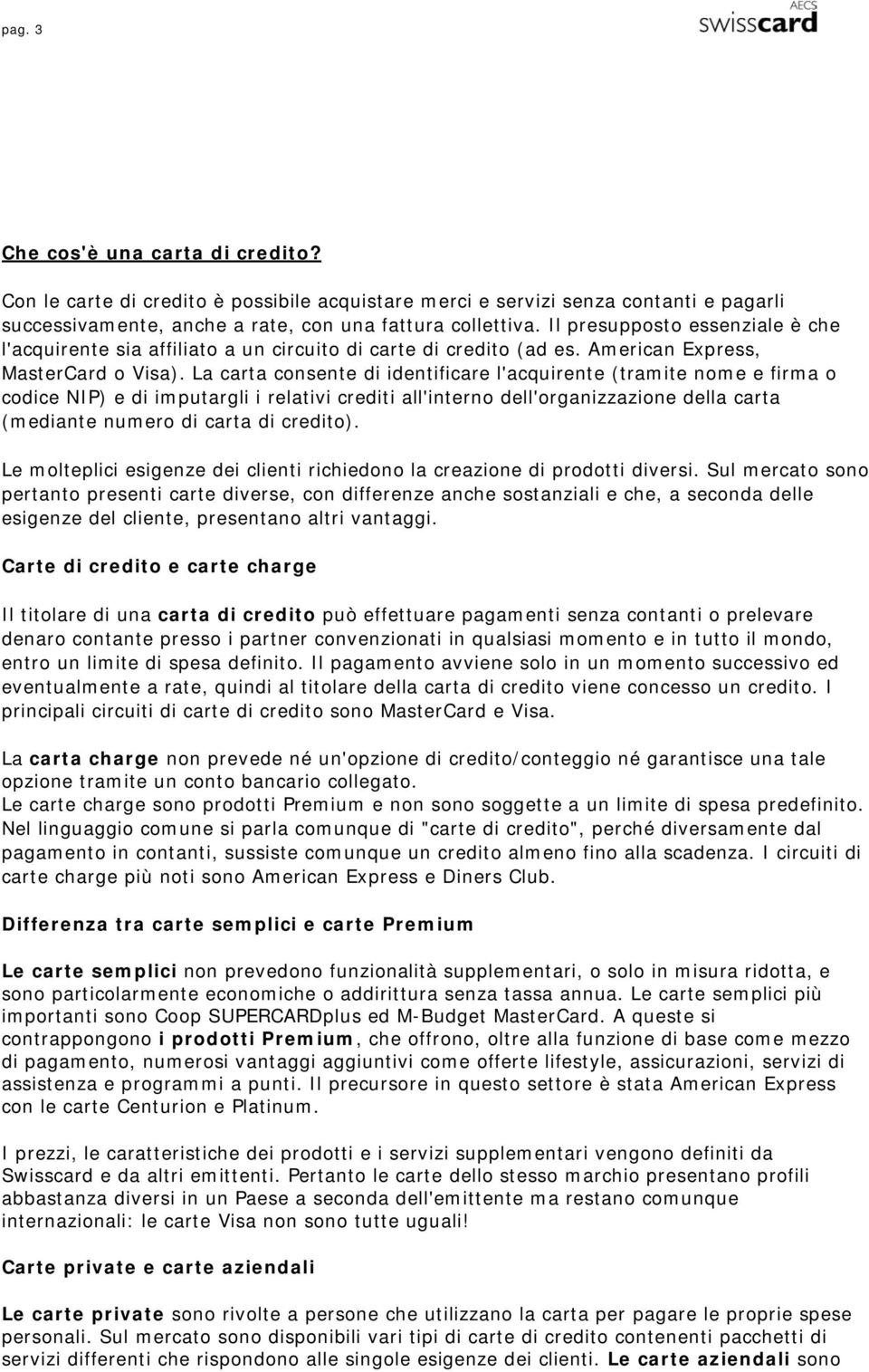 La carta consente di identificare l'acquirente (tramite nome e firma o codice NIP) e di imputargli i relativi crediti all'interno dell'organizzazione della carta (mediante numero di carta di credito).