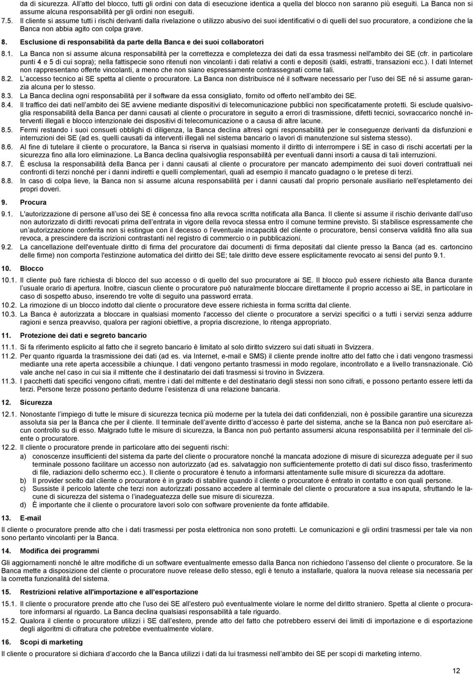 Il cliente si assume tutti i rischi derivanti dalla rivelazione o utilizzo abusivo dei suoi identificativi o di quelli del suo procuratore, a condizione che la Banca non abbia agito con colpa grave.