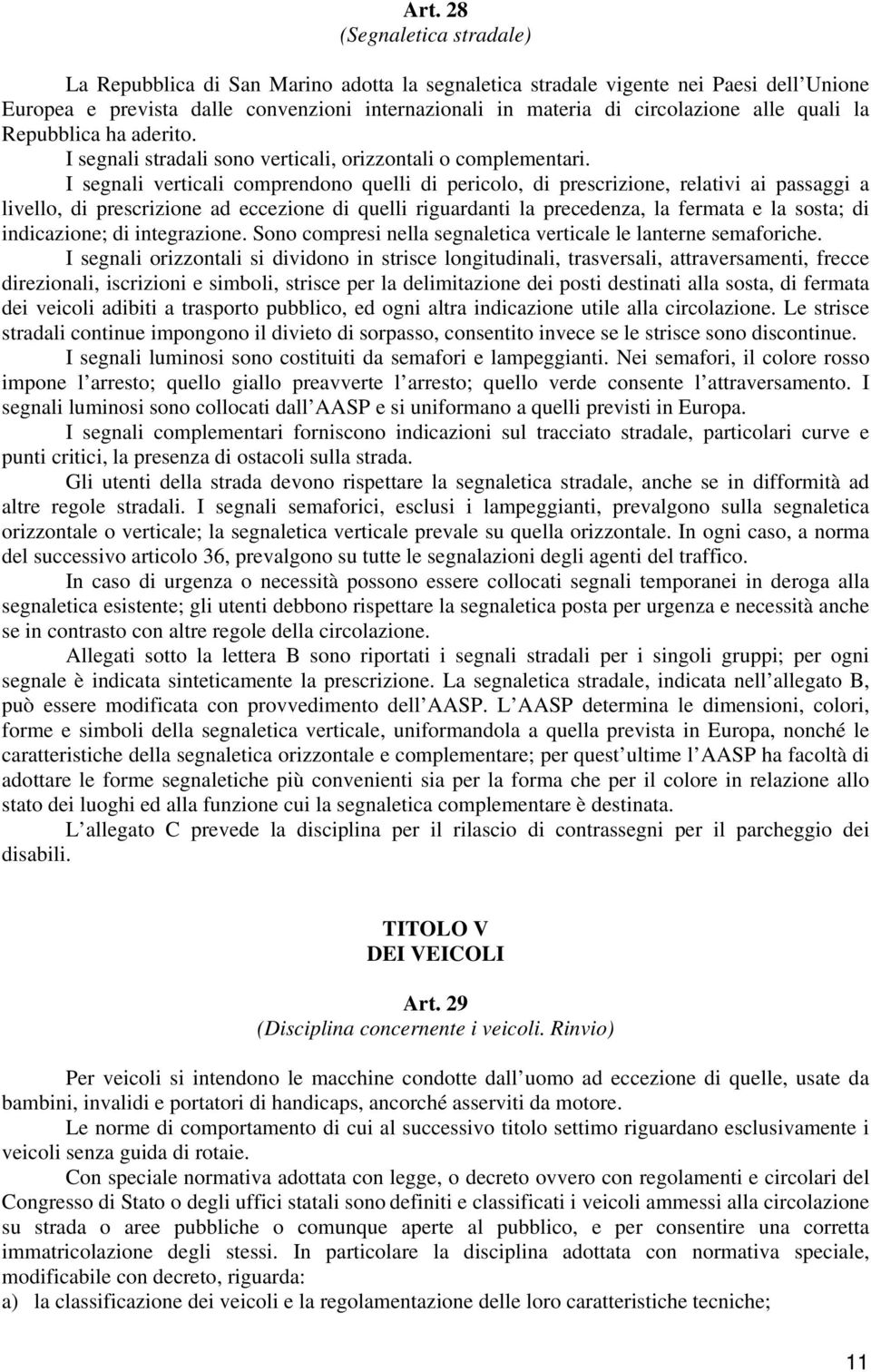 I segnali verticali comprendono quelli di pericolo, di prescrizione, relativi ai passaggi a livello, di prescrizione ad eccezione di quelli riguardanti la precedenza, la fermata e la sosta; di