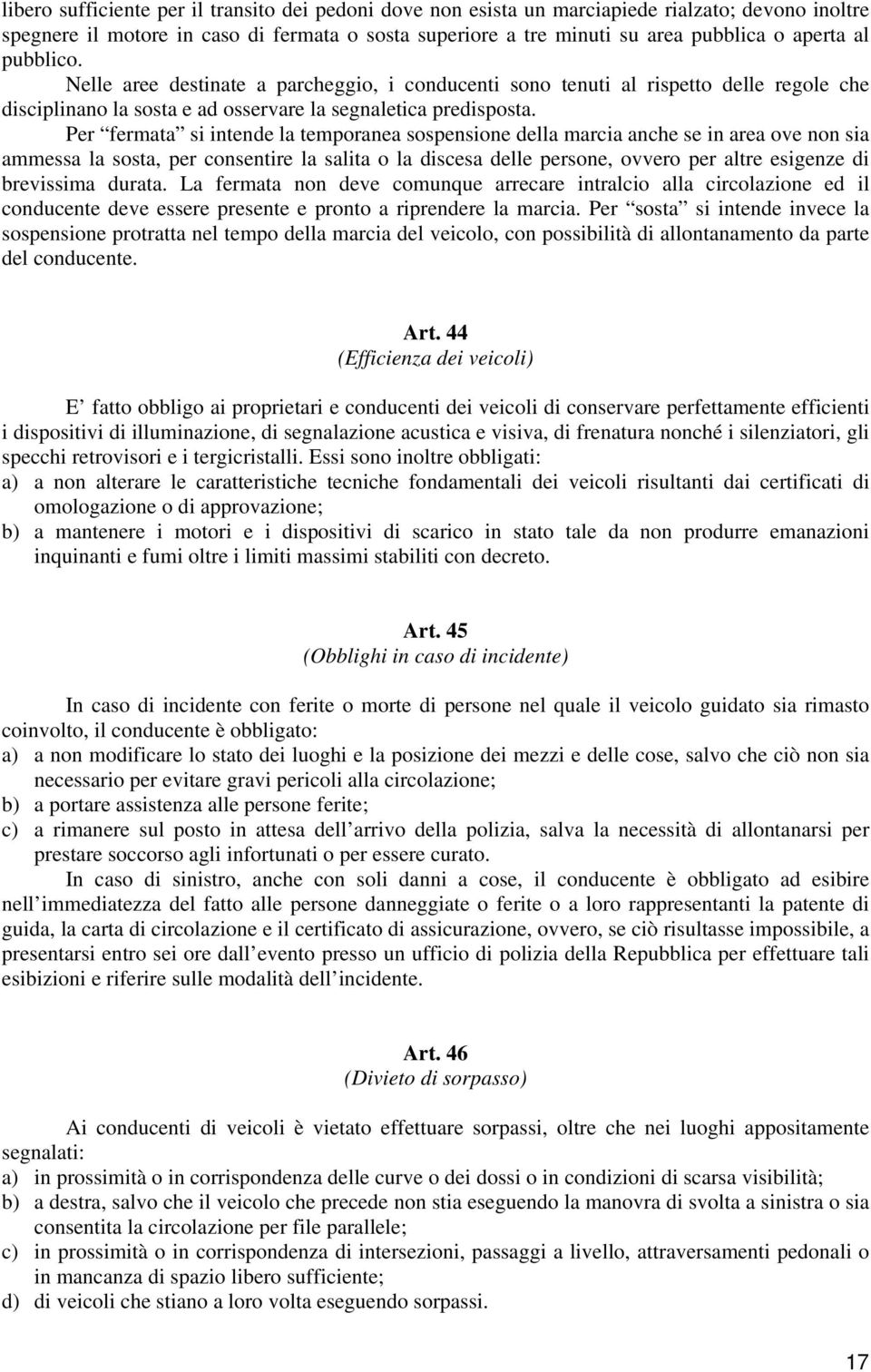 Per fermata si intende la temporanea sospensione della marcia anche se in area ove non sia ammessa la sosta, per consentire la salita o la discesa delle persone, ovvero per altre esigenze di