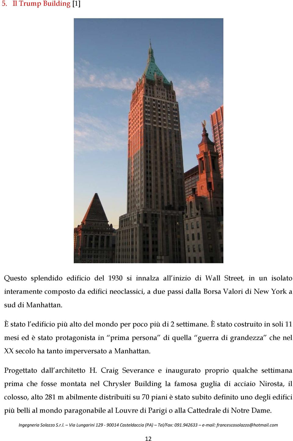 È stato costruito in soli 11 mesi ed è stato protagonista in prima persona di quella guerra di grandezza che nel XX secolo ha tanto imperversato a Manhattan. Progettato dall architetto H.