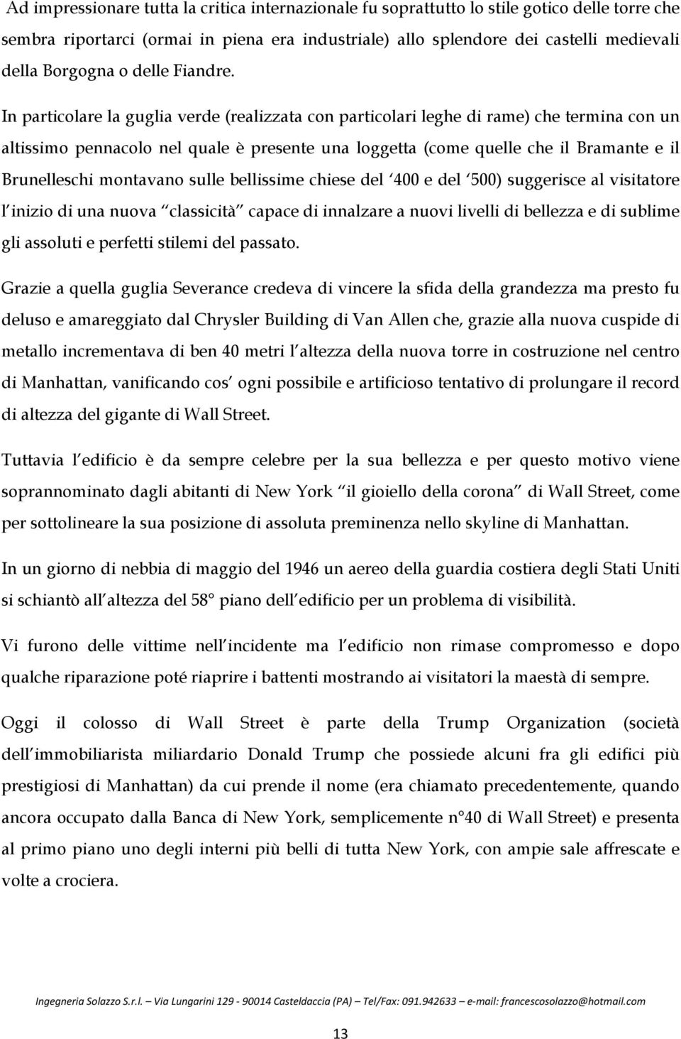 In particolare la guglia verde (realizzata con particolari leghe di rame) che termina con un altissimo pennacolo nel quale è presente una loggetta (come quelle che il Bramante e il Brunelleschi