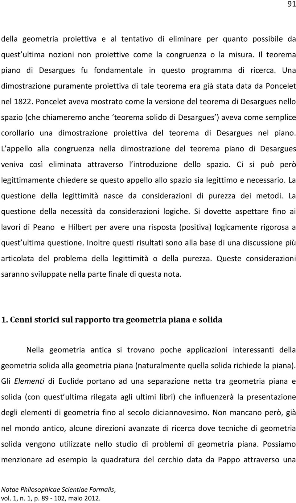 Poncelet aveva mostrato come la versione del teorema di Desargues nello spazio (che chiameremo anche teorema solido di Desargues ) aveva come semplice corollario una dimostrazione proiettiva del