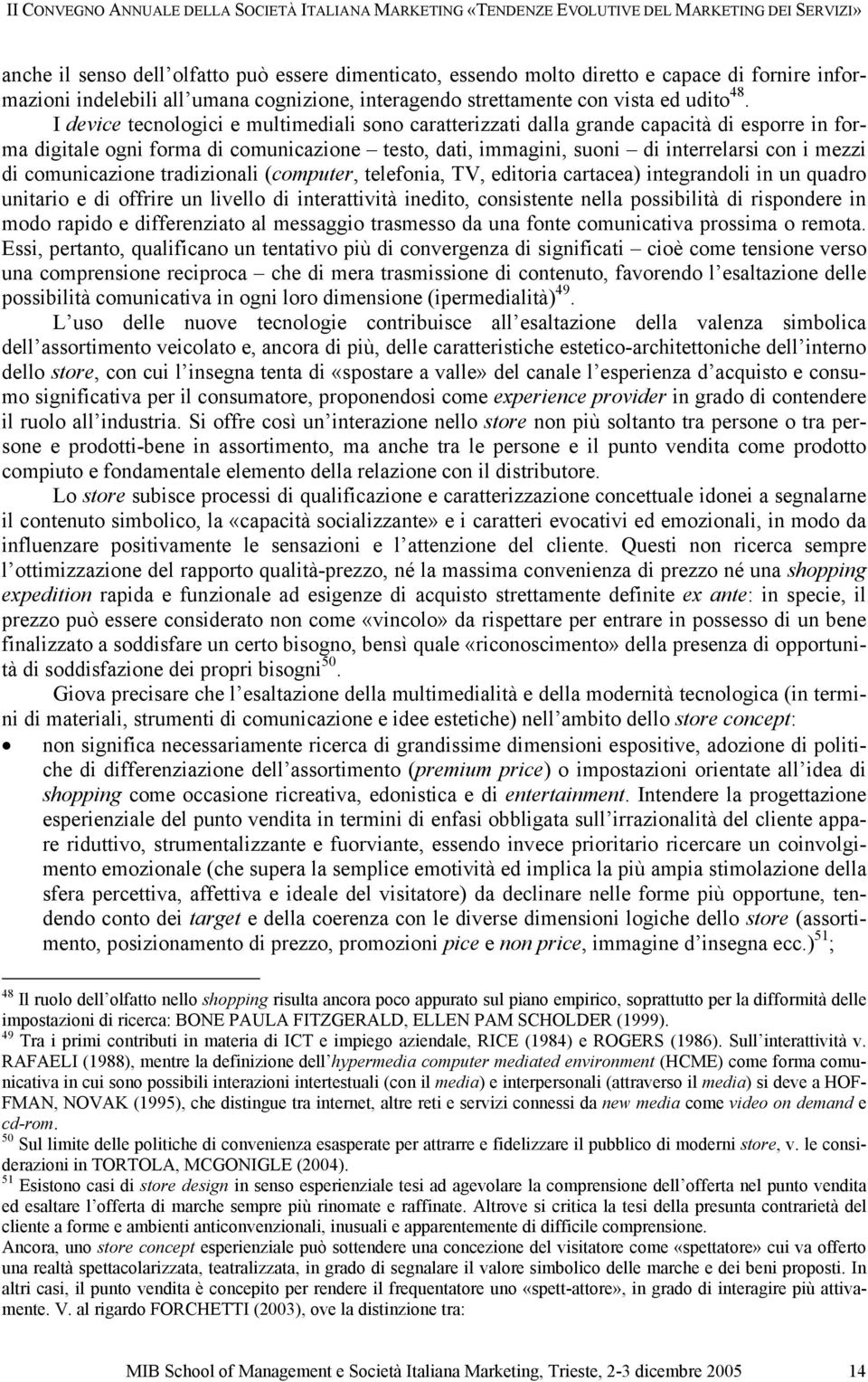 comunicazione tradizionali (computer, telefonia, TV, editoria cartacea) integrandoli in un quadro unitario e di offrire un livello di interattività inedito, consistente nella possibilità di