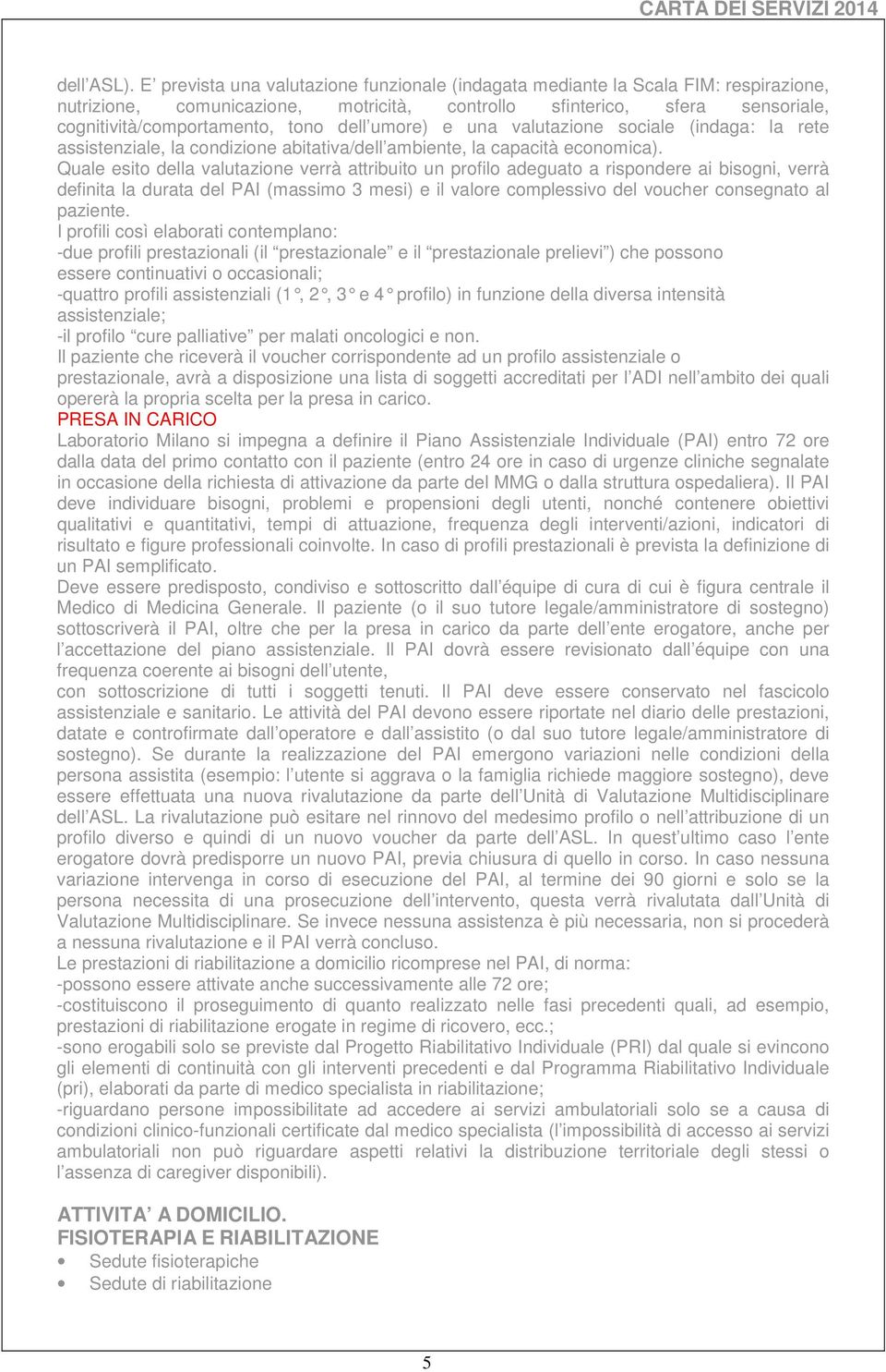 umore) e una valutazione sociale (indaga: la rete assistenziale, la condizione abitativa/dell ambiente, la capacità economica).