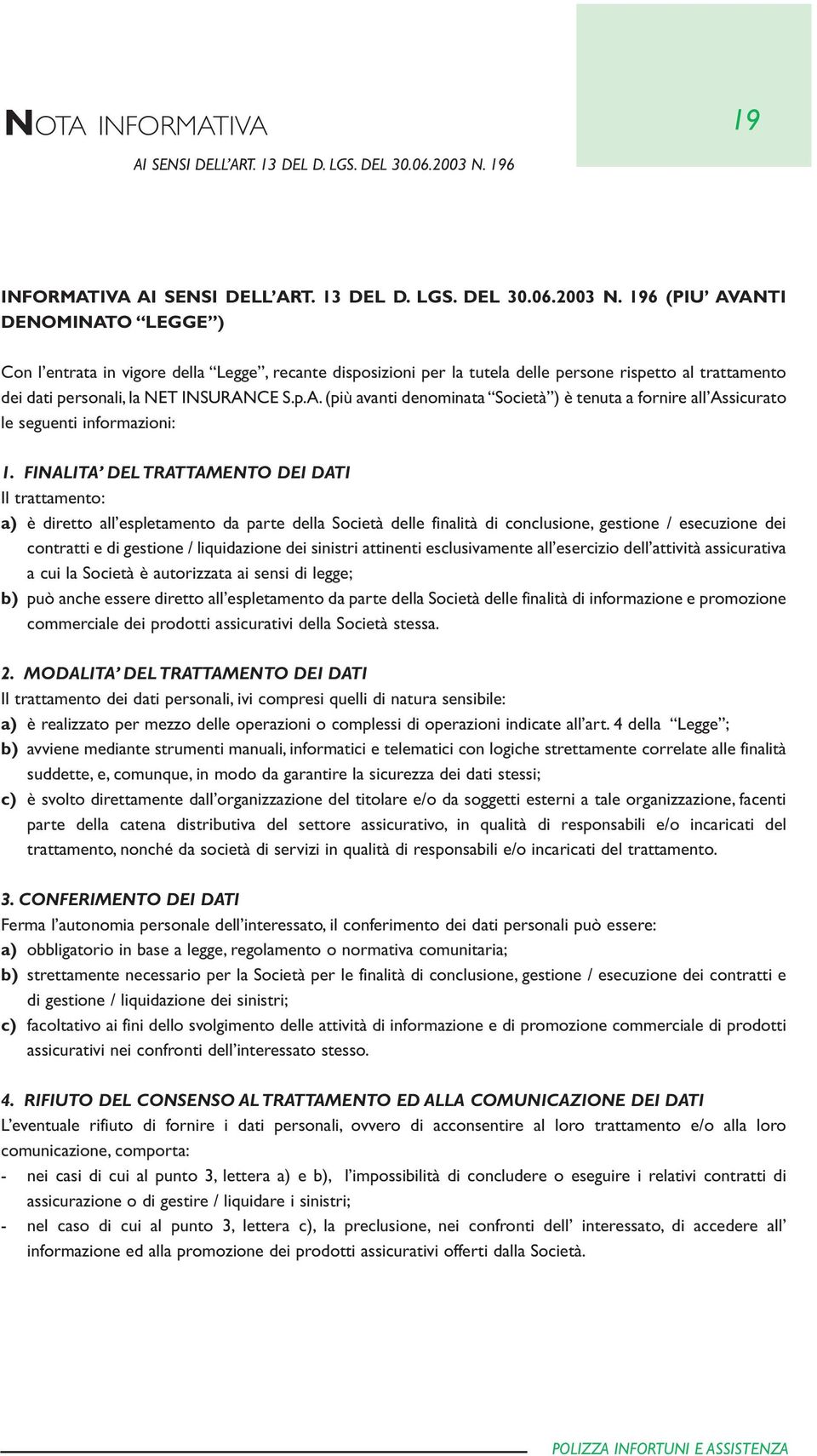 196 (PIU AVANTI DENOMINATO LEGGE ) Con l entrata in vigore della Legge, recante disposizioni per la tutela delle persone rispetto al trattamento dei dati personali, la NET INSURANCE S.p.A. (più avanti denominata Società ) è tenuta a fornire all Assicurato le seguenti informazioni: 1.