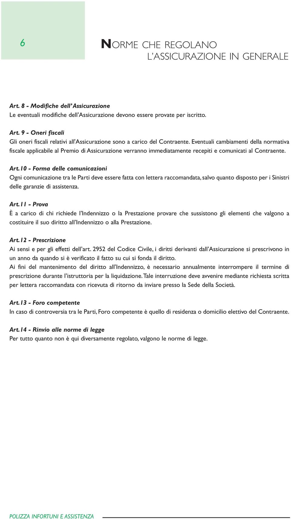 10 - Forma delle comunicazioni Ogni comunicazione tra le Parti deve essere fatta con lettera raccomandata, salvo quanto disposto per i Sinistri delle garanzie di assistenza. Art.