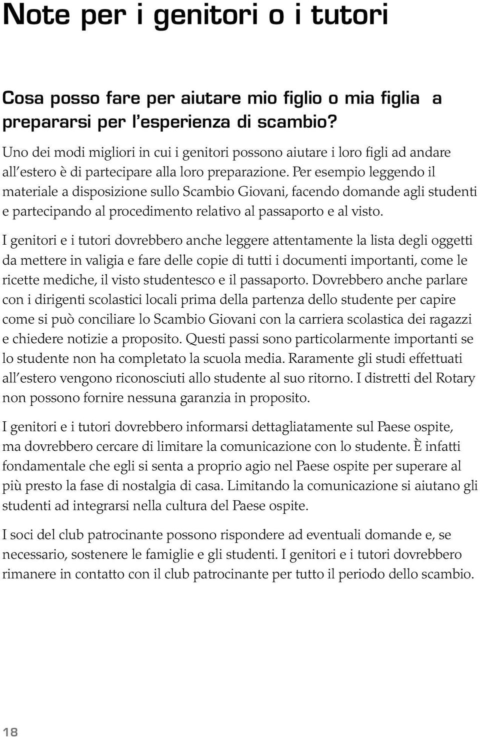 Per esempio leggendo il materiale a disposizione sullo Scambio Giovani, facendo domande agli studenti e partecipando al procedimento relativo al passaporto e al visto.