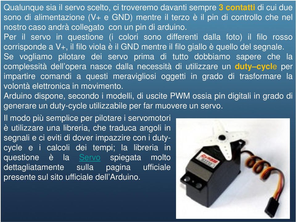 Se vogliamo pilotare dei servo prima di tutto dobbiamo sapere che la complessità dell opera nasce dalla necessità di utilizzare un duty cycle per impartire comandi a questi meravigliosi oggetti in