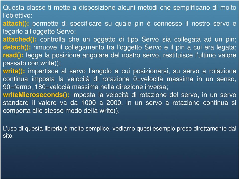 nostro servo, restituisce l ultimo valore passato con write(); write(): impartisce al servo l angolo a cui posizionarsi, su servo a rotazione continua imposta la velocità di rotazione 0=velocità