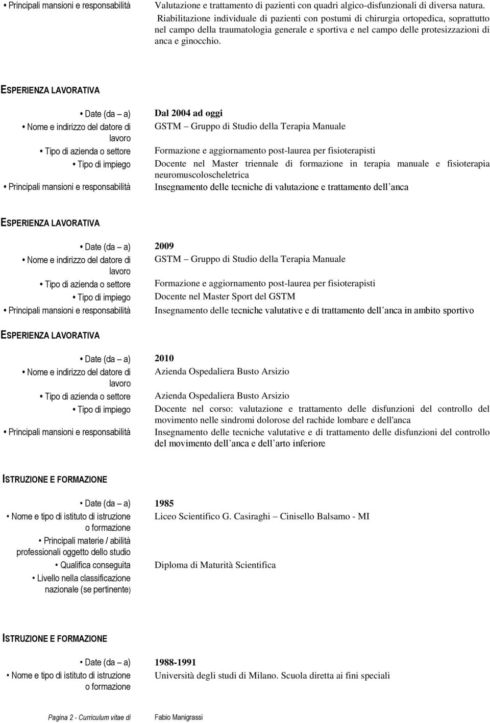 Date (da a) Nome e indirizzo del datore di Tipo di azienda o settore Tipo di impiego Principali mansioni e responsabilità Dal 2004 ad oggi GSTM Gruppo di Studio della Terapia Manuale Formazione e