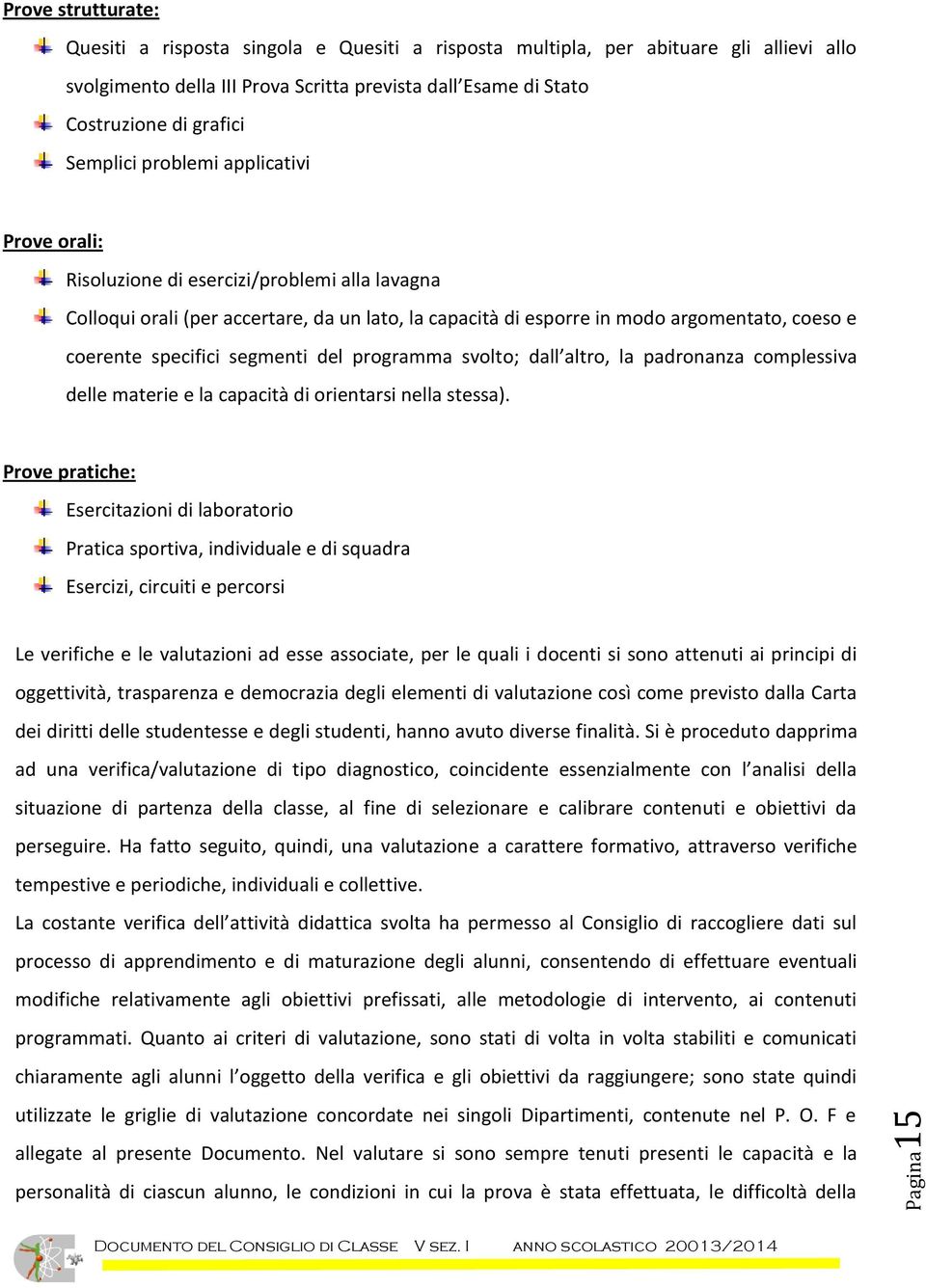 coerente specifici segmenti del programma svolto; dall altro, la padronanza complessiva delle materie e la capacità di orientarsi nella stessa).