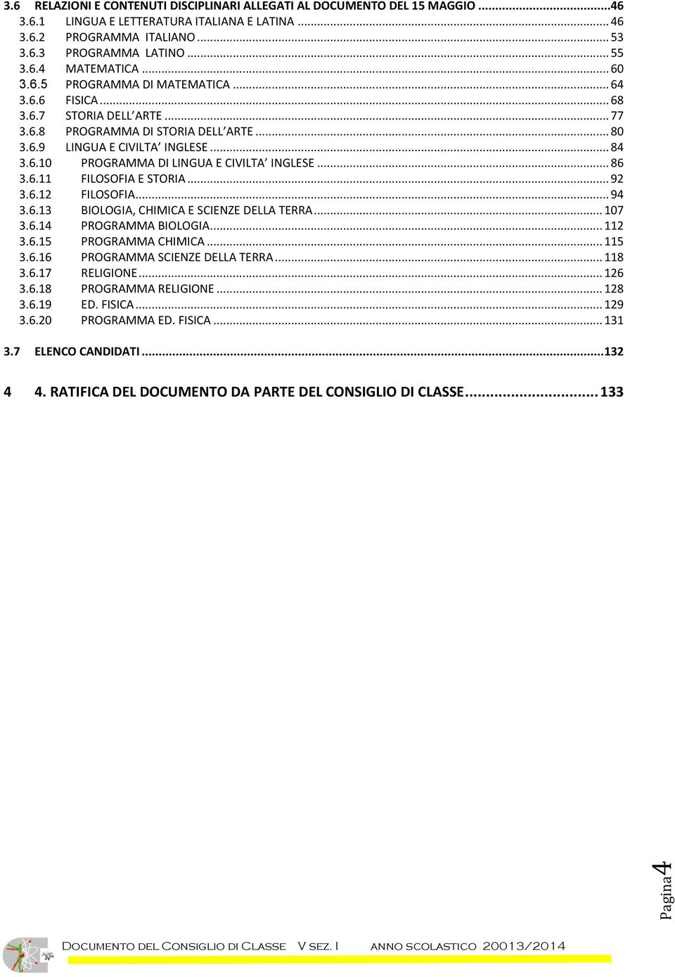 .. 86 3.6.11 FILOSOFIA E STORIA... 92 3.6.12 FILOSOFIA... 94 3.6.13 BIOLOGIA, CHIMICA E SCIENZE DELLA TERRA... 107 3.6.14 PROGRAMMA BIOLOGIA... 112 3.6.15 PROGRAMMA CHIMICA... 115 3.6.16 PROGRAMMA SCIENZE DELLA TERRA.