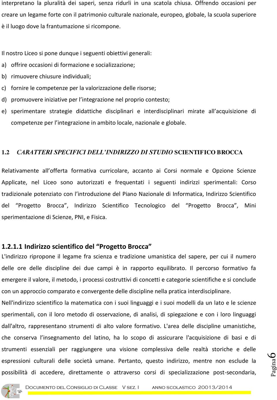 Il nostro Liceo si pone dunque i seguenti obiettivi generali: a) offrire occasioni di formazione e socializzazione; b) rimuovere chiusure individuali; c) fornire le competenze per la valorizzazione