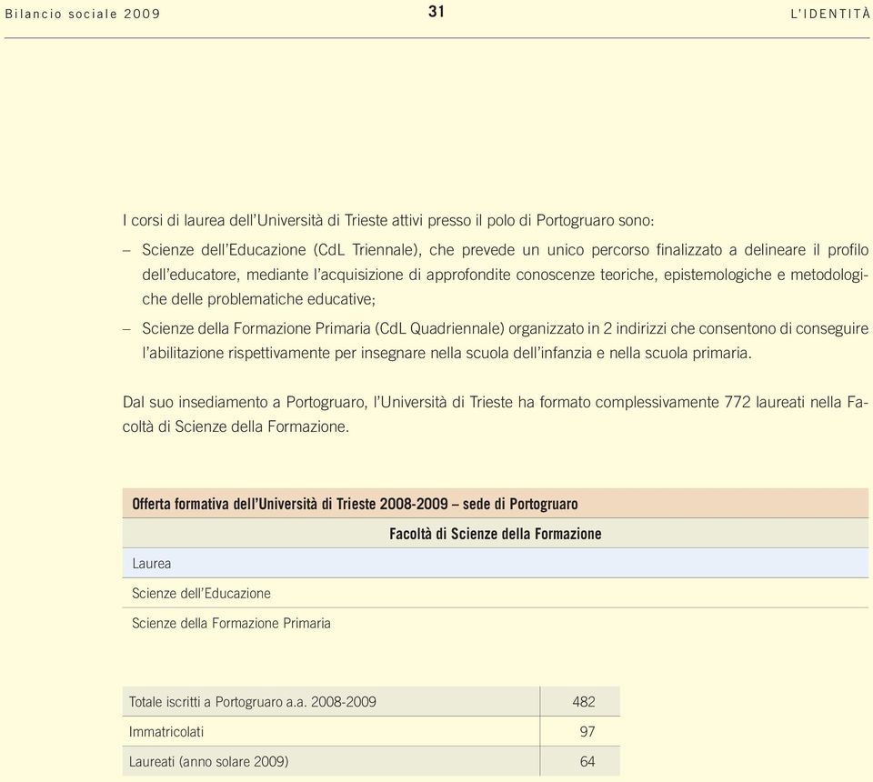 Primaria (CdL Quadriennale) organizzato in 2 indirizzi che consentono di conseguire l abilitazione rispettivamente per insegnare nella scuola dell infanzia e nella scuola primaria.