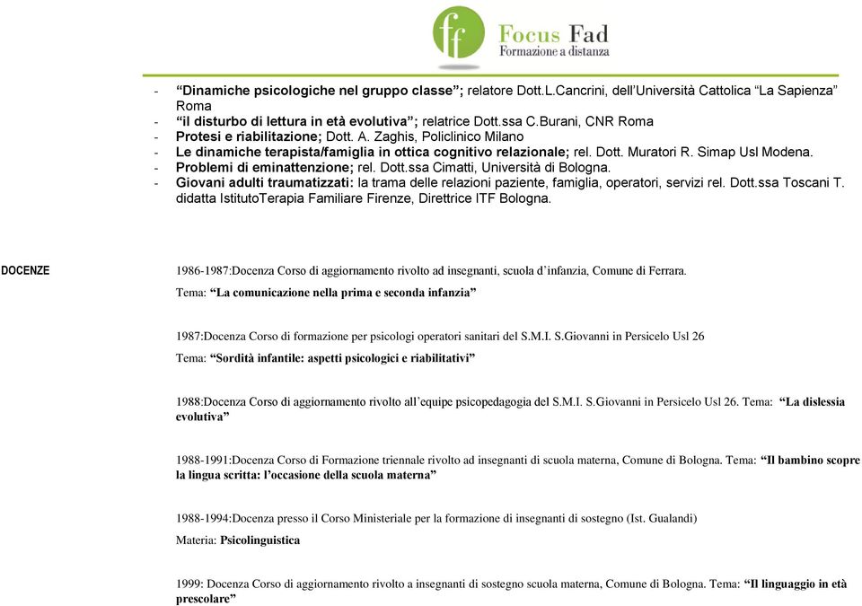 - Problemi di eminattenzione; rel. Dott.ssa Cimatti, Università di Bologna. - Giovani adulti traumatizzati: la trama delle relazioni paziente, famiglia, operatori, servizi rel. Dott.ssa Toscani T.